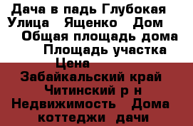 Дача в падь Глубокая › Улица ­ Ященко › Дом ­ 1 › Общая площадь дома ­ 54 › Площадь участка ­ 8 › Цена ­ 700 000 - Забайкальский край, Читинский р-н Недвижимость » Дома, коттеджи, дачи продажа   . Забайкальский край